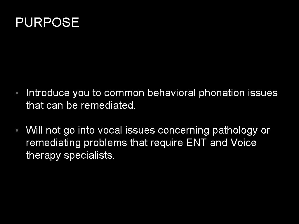 PURPOSE • Introduce you to common behavioral phonation issues that can be remediated. •