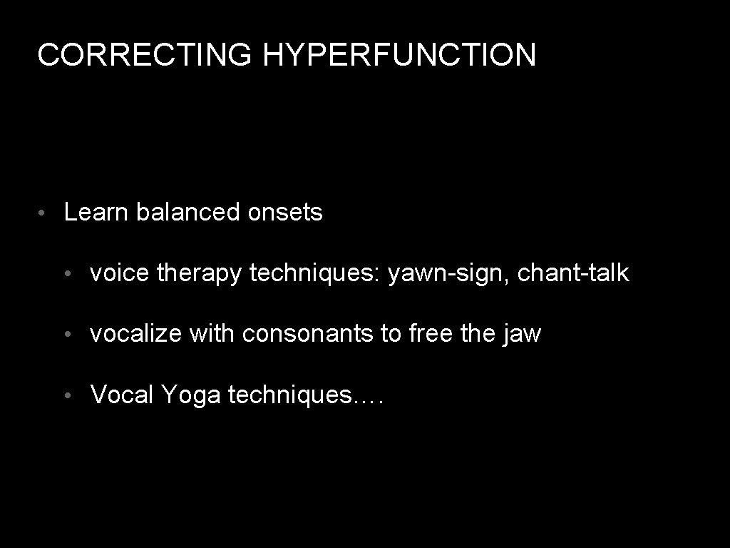 CORRECTING HYPERFUNCTION • Learn balanced onsets • voice therapy techniques: yawn-sign, chant-talk • vocalize