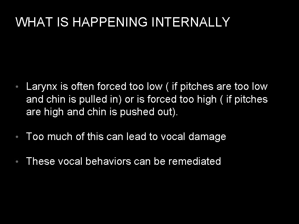 WHAT IS HAPPENING INTERNALLY • Larynx is often forced too low ( if pitches