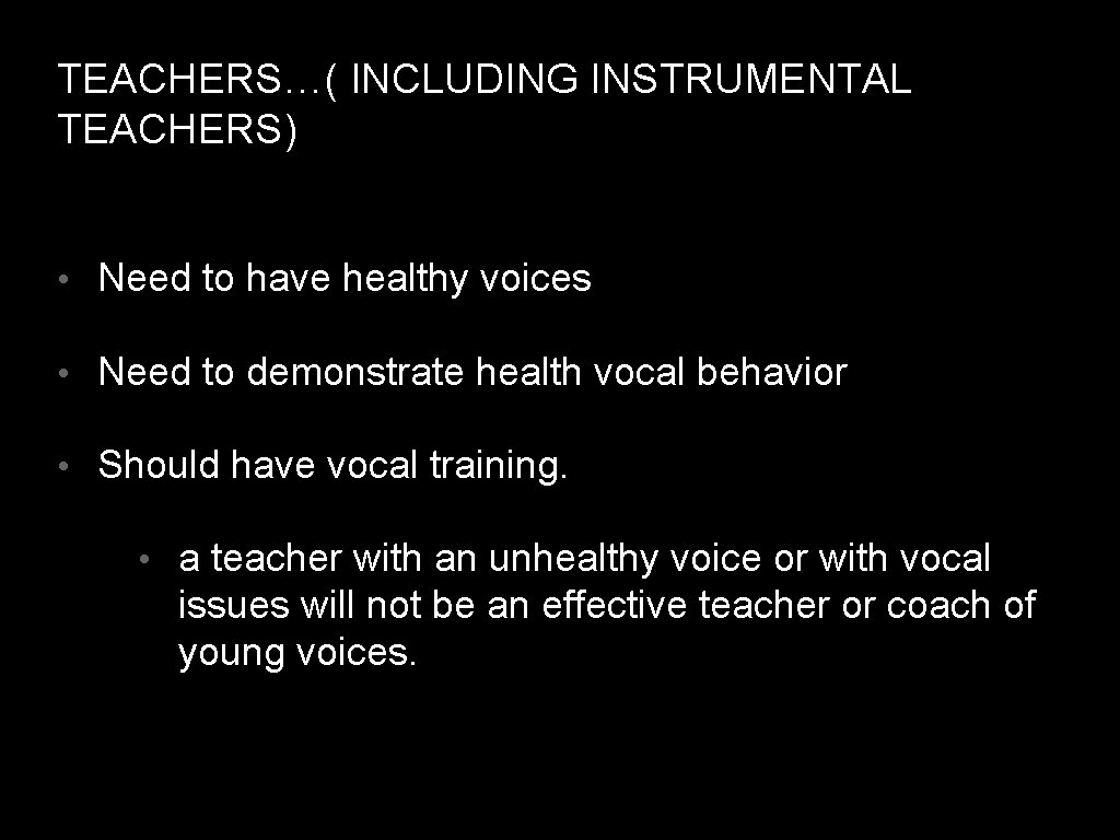 TEACHERS…( INCLUDING INSTRUMENTAL TEACHERS) • Need to have healthy voices • Need to demonstrate