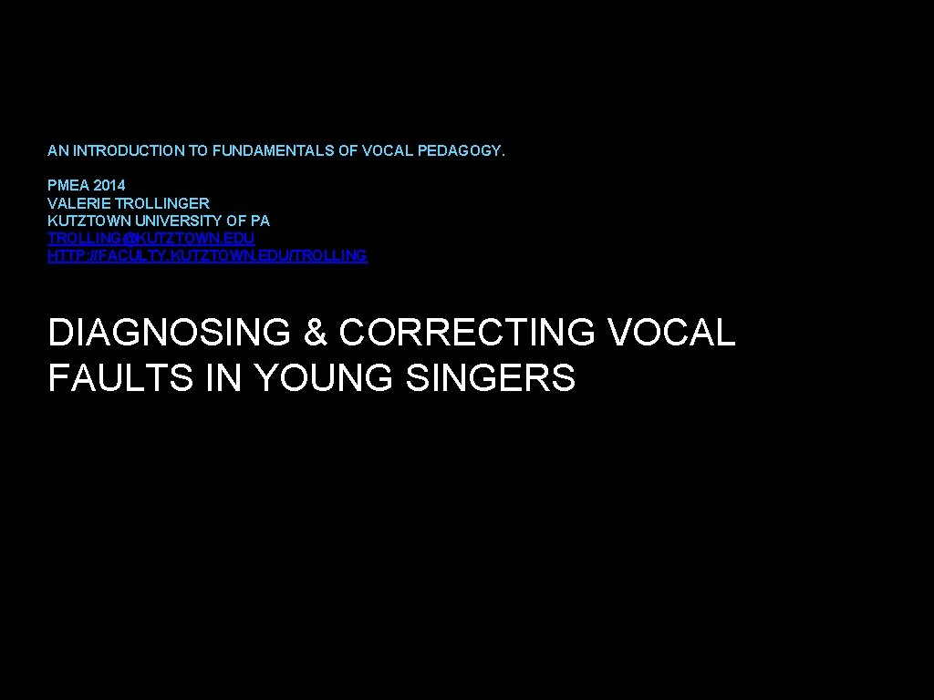 AN INTRODUCTION TO FUNDAMENTALS OF VOCAL PEDAGOGY. PMEA 2014 VALERIE TROLLINGER KUTZTOWN UNIVERSITY OF