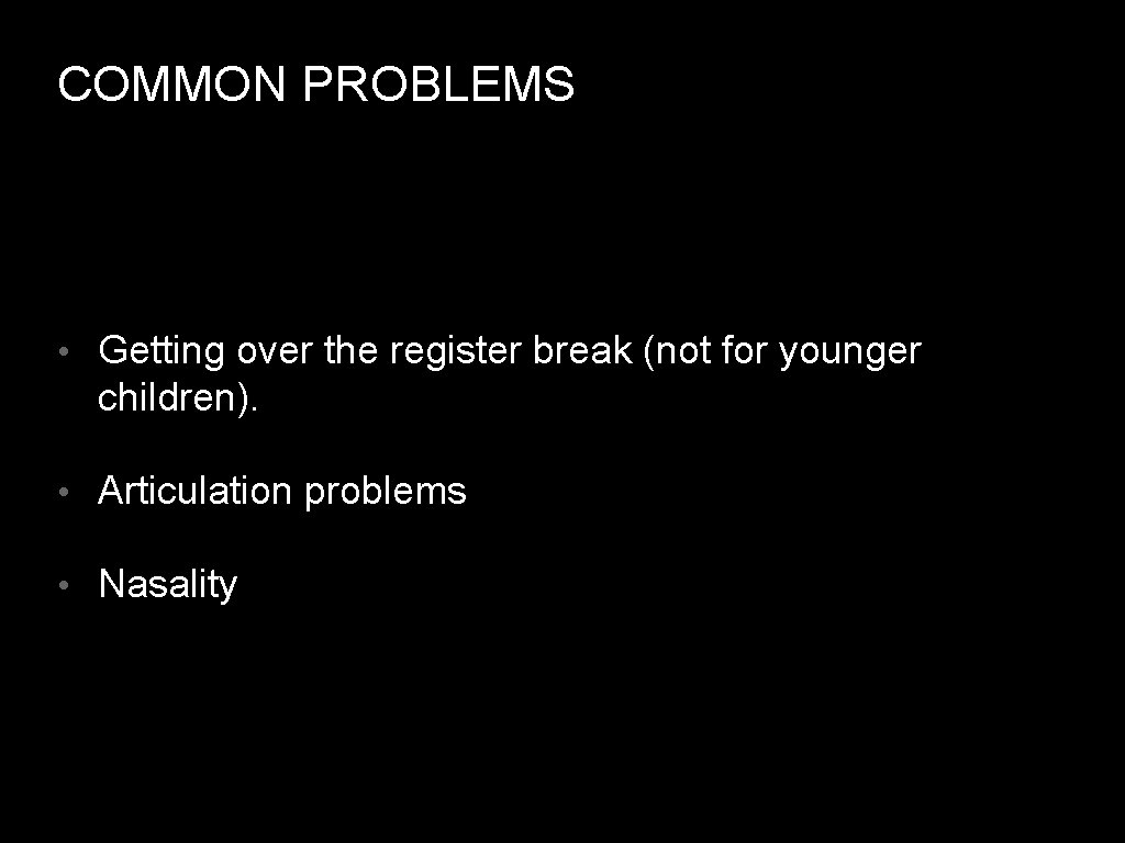 COMMON PROBLEMS • Getting over the register break (not for younger children). • Articulation