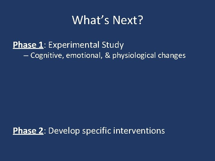 What’s Next? Phase 1: Experimental Study – Cognitive, emotional, & physiological changes Phase 2: What’s Next? Phase 1: Experimental Study – Cognitive, emotional, & physiological changes Phase 2: