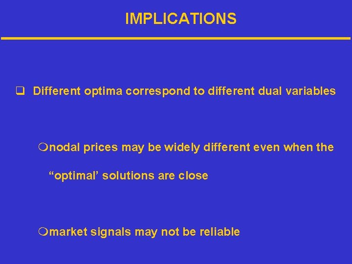 IMPLICATIONS q Different optima correspond to different dual variables mnodal prices may be widely