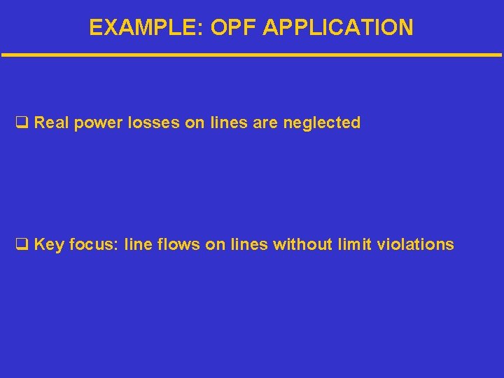 EXAMPLE: OPF APPLICATION q Real power losses on lines are neglected q Key focus: