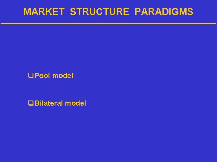 MARKET STRUCTURE PARADIGMS q Pool model q Bilateral model 