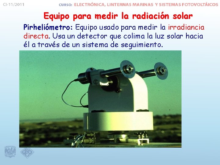 Equipo para medir la radiación solar Pirheliómetro: Equipo usado para medir la irradiancia directa.