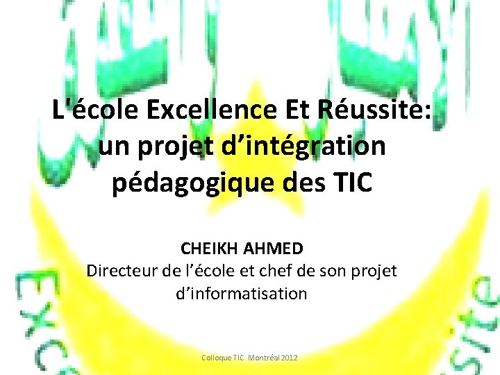 L'école Excellence Et Réussite: un projet d’intégration pédagogique des TIC CHEIKH AHMED Directeur de