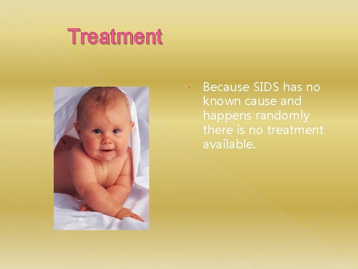 Treatment Because SIDS has no known cause and happens randomly there is no treatment