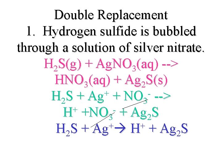 Double Replacement 1. Hydrogen sulfide is bubbled through a solution of silver nitrate. H