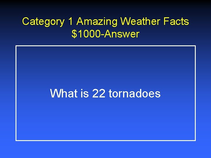 Category 1 Amazing Weather Facts $1000 -Answer What is 22 tornadoes Category 1 Amazing Weather Facts $1000 -Answer What is 22 tornadoes