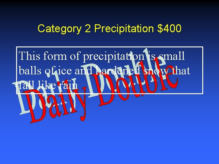 Category 2 Precipitation $400 This form of precipitation is small balls of ice and Category 2 Precipitation $400 This form of precipitation is small balls of ice and
