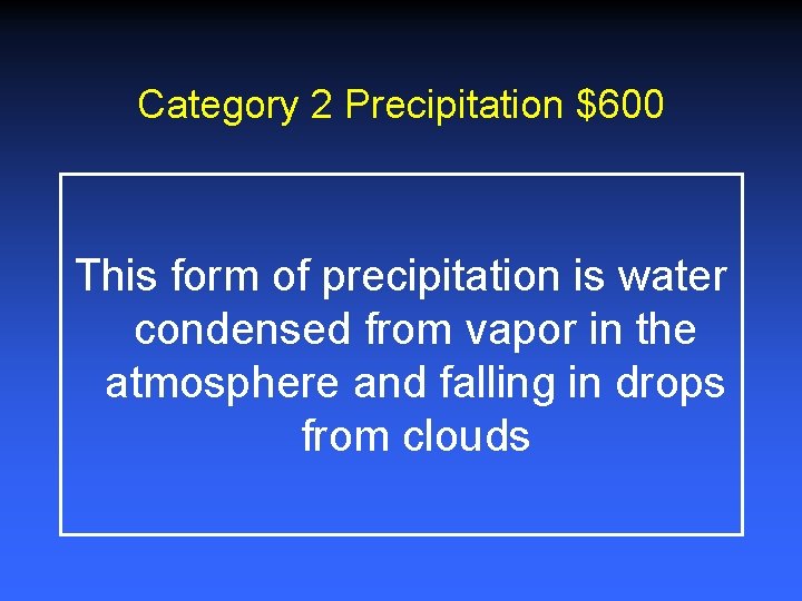 Category 2 Precipitation $600 This form of precipitation is water condensed from vapor in Category 2 Precipitation $600 This form of precipitation is water condensed from vapor in