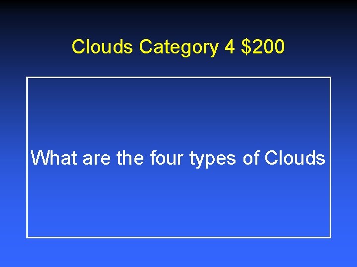 Clouds Category 4 $200 What are the four types of Clouds Clouds Category 4 $200 What are the four types of Clouds