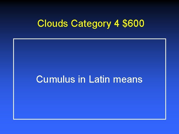 Clouds Category 4 $600 Cumulus in Latin means Clouds Category 4 $600 Cumulus in Latin means