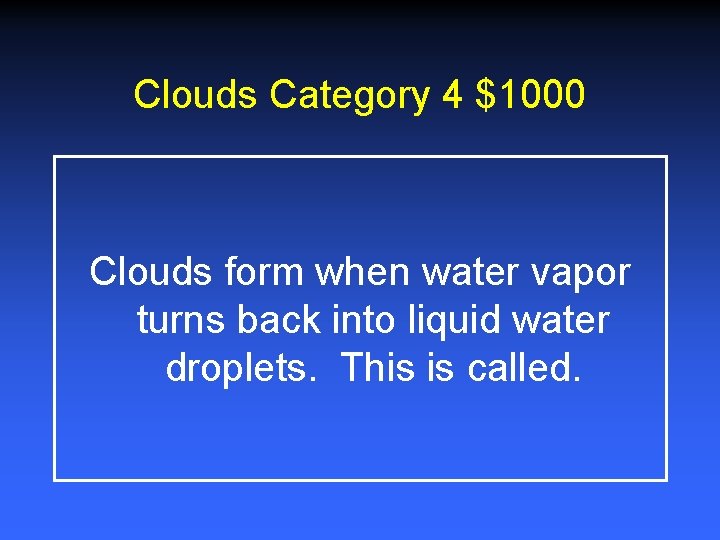 Clouds Category 4 $1000 Clouds form when water vapor turns back into liquid water Clouds Category 4 $1000 Clouds form when water vapor turns back into liquid water