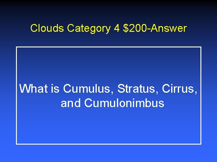 Clouds Category 4 $200 -Answer What is Cumulus, Stratus, Cirrus, and Cumulonimbus Clouds Category 4 $200 -Answer What is Cumulus, Stratus, Cirrus, and Cumulonimbus