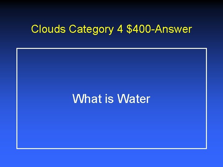 Clouds Category 4 $400 -Answer What is Water Clouds Category 4 $400 -Answer What is Water