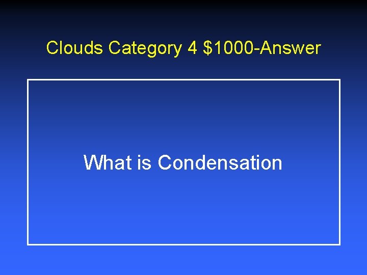 Clouds Category 4 $1000 -Answer What is Condensation Clouds Category 4 $1000 -Answer What is Condensation