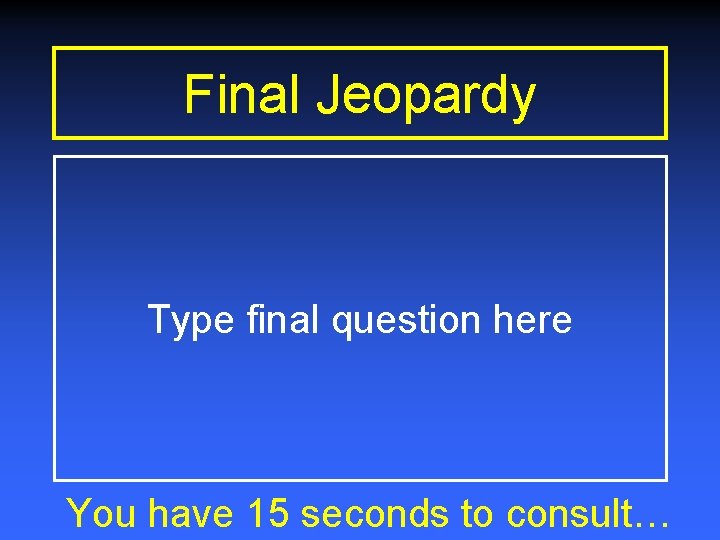 Final Jeopardy Type final question here You have 15 seconds to consult… Final Jeopardy Type final question here You have 15 seconds to consult…