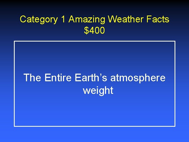 Category 1 Amazing Weather Facts $400 The Entire Earth’s atmosphere weight Category 1 Amazing Weather Facts $400 The Entire Earth’s atmosphere weight