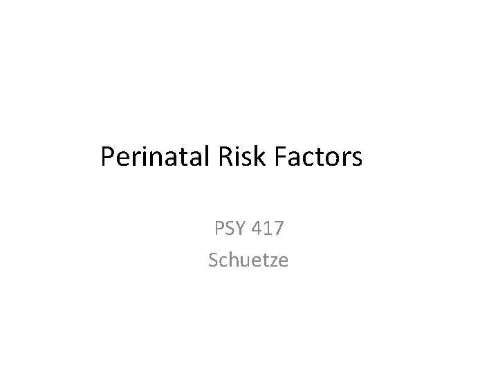 Perinatal Risk Factors PSY 417 Schuetze 