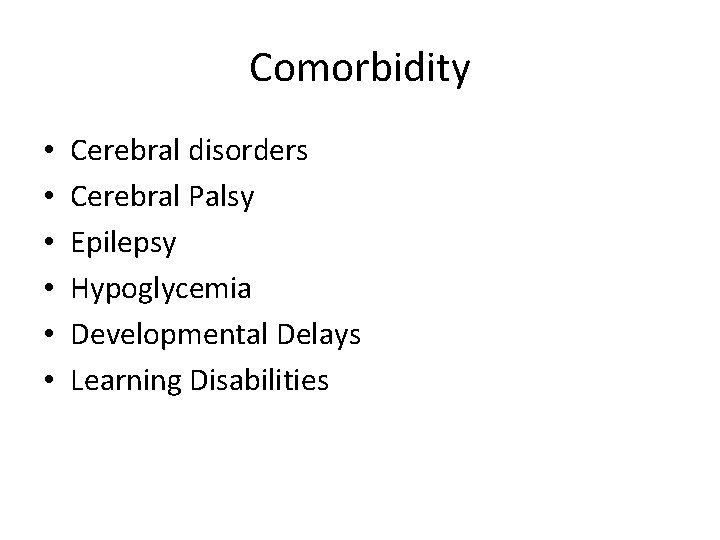 Comorbidity • • • Cerebral disorders Cerebral Palsy Epilepsy Hypoglycemia Developmental Delays Learning Disabilities