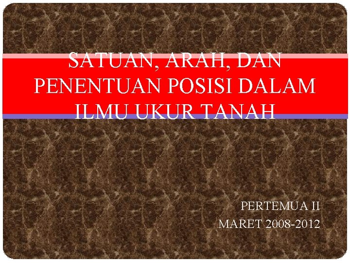 SATUAN, ARAH, DAN PENENTUAN POSISI DALAM ILMU UKUR TANAH PERTEMUA II MARET 2008 -2012 SATUAN, ARAH, DAN PENENTUAN POSISI DALAM ILMU UKUR TANAH PERTEMUA II MARET 2008 -2012