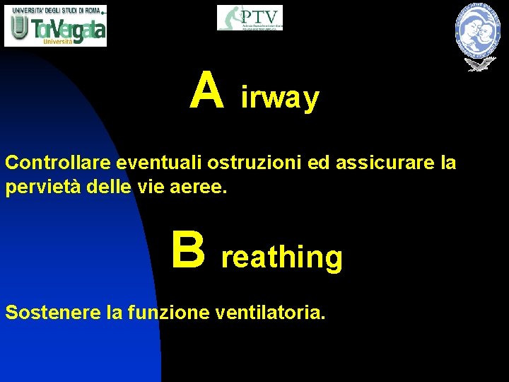 A irway Controllare eventuali ostruzioni ed assicurare la pervietà delle vie aeree. B reathing