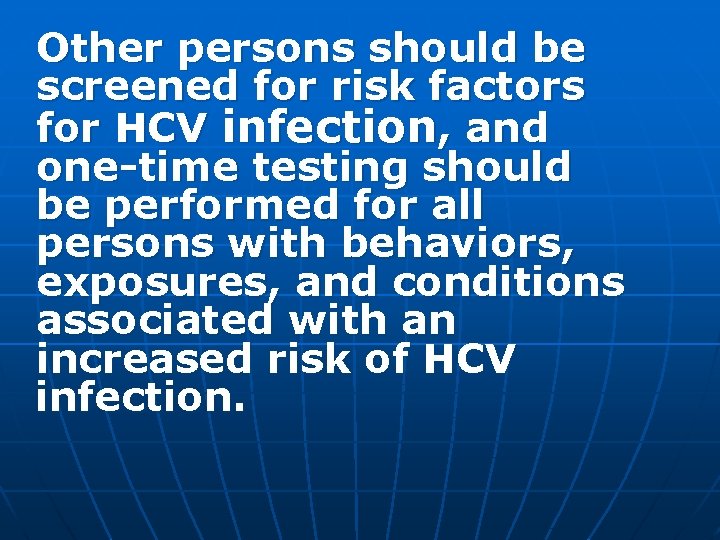 Other persons should be screened for risk factors for HCV infection, and one-time testing