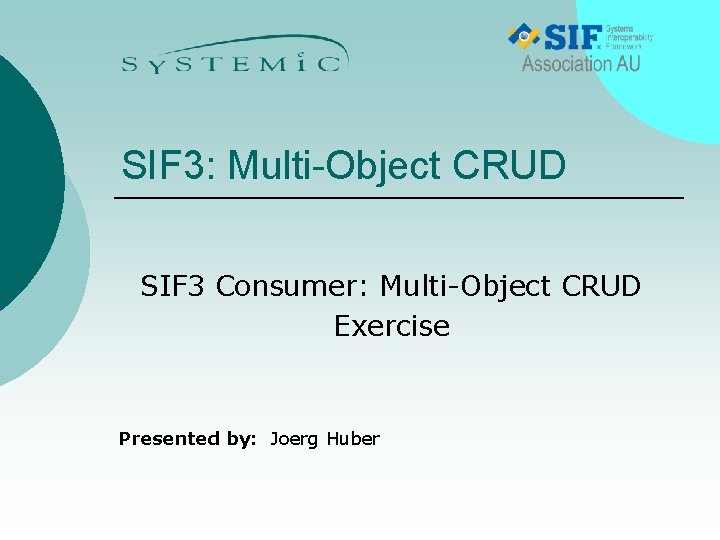 SIF 3: Multi-Object CRUD SIF 3 Consumer: Multi-Object CRUD Exercise Presented by: Joerg Huber