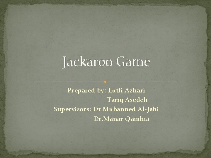 Jackaroo Game Prepared by: Lutfi Azhari Tariq Asedeh Supervisors: Dr. Muhanned Al-Jabi Dr. Manar
