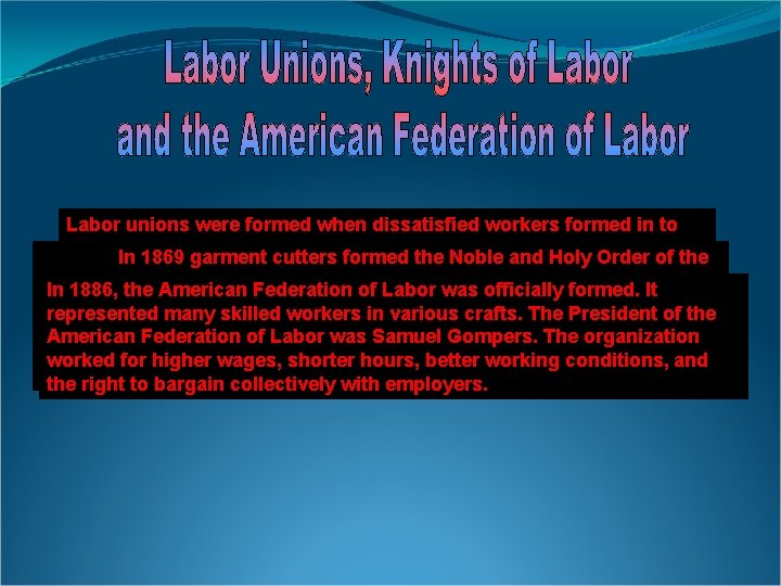 Labor unions were formed when dissatisfied workers formed in to groups demand better pay