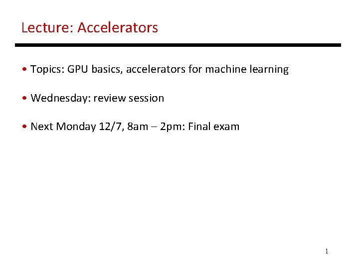 Lecture: Accelerators • Topics: GPU basics, accelerators for machine learning • Wednesday: review session