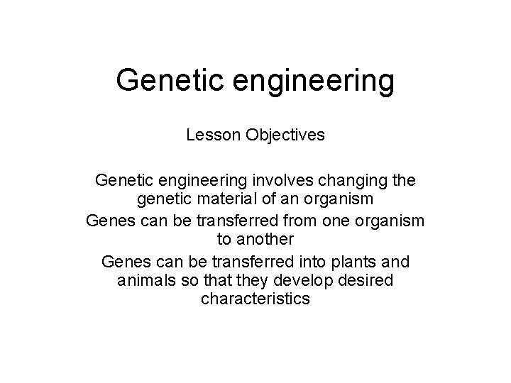 Genetic engineering Lesson Objectives Genetic engineering involves changing the genetic material of an organism