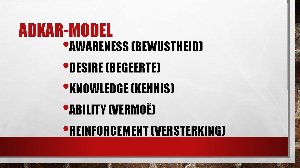 ADKAR-MODEL • AWARENESS (BEWUSTHEID) • DESIRE (BEGEERTE) • KNOWLEDGE (KENNIS) • ABILITY (VERMOË) •