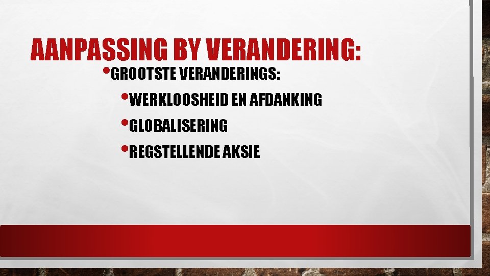 AANPASSING BY VERANDERING: • GROOTSTE VERANDERINGS: • WERKLOOSHEID EN AFDANKING • GLOBALISERING • REGSTELLENDE