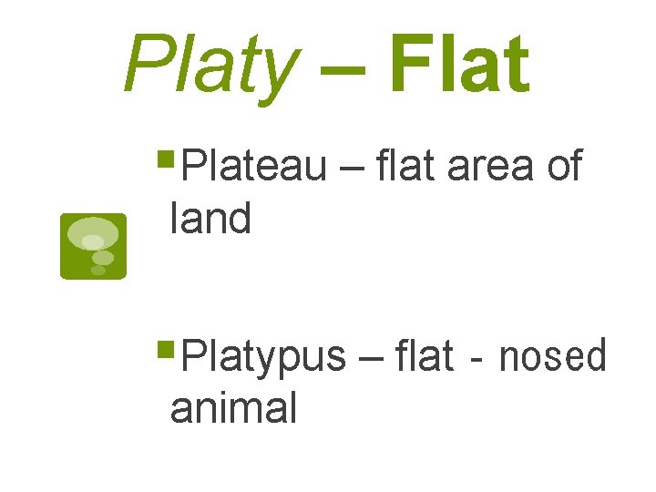 Platy – Flat §Plateau – flat area of land §Platypus – flat‐nosed animal 