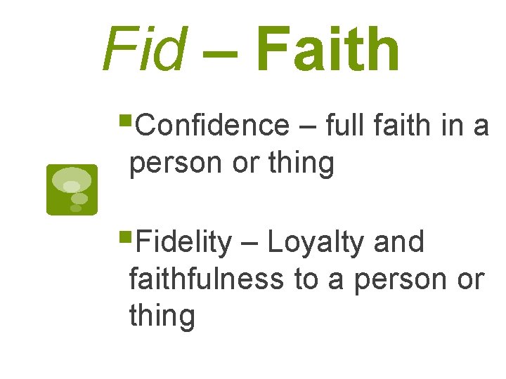 Fid – Faith §Confidence – full faith in a person or thing §Fidelity –