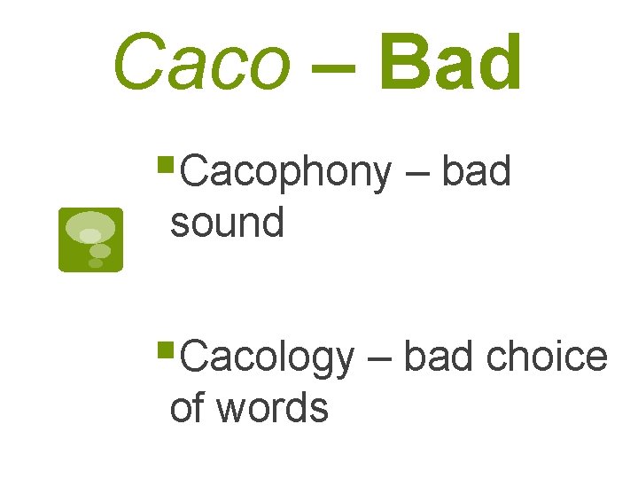 Caco – Bad §Cacophony – bad sound §Cacology – bad choice of words 