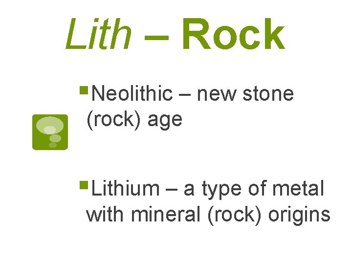 Lith – Rock §Neolithic – new stone (rock) age §Lithium – a type of