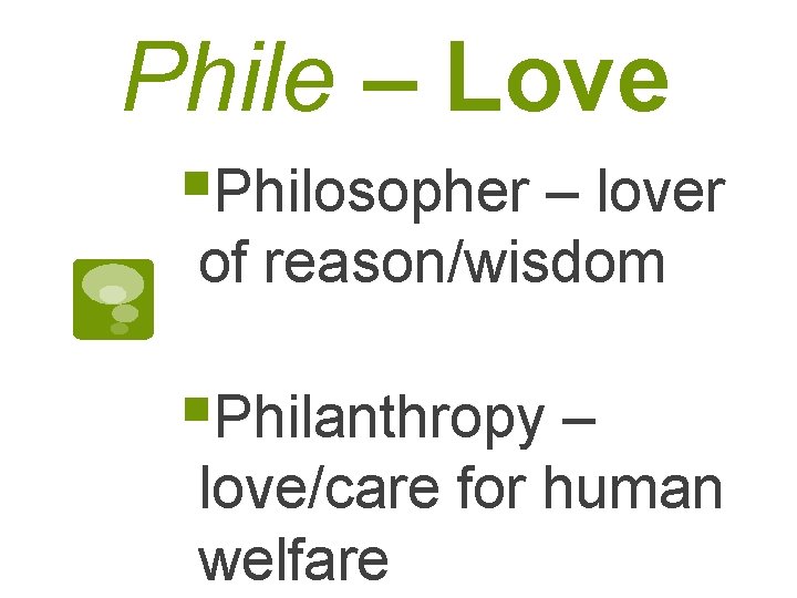 Phile – Love §Philosopher – lover of reason/wisdom §Philanthropy – love/care for human welfare