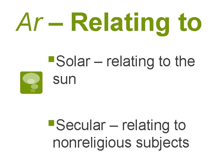 Ar – Relating to §Solar – relating to the sun §Secular – relating to