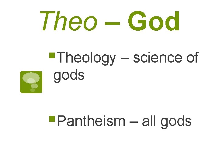 Theo – God §Theology – science of gods §Pantheism – all gods 