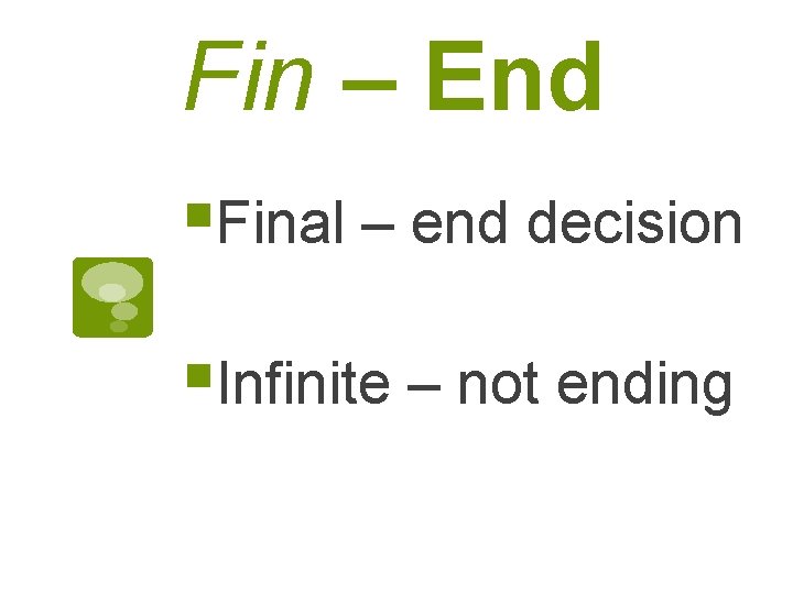 Fin – End §Final – end decision §Infinite – not ending 