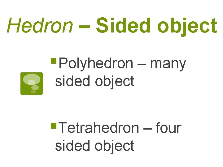 Hedron – Sided object §Polyhedron – many sided object §Tetrahedron – four sided object