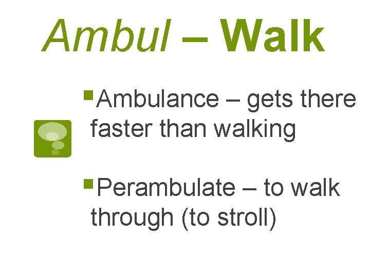 Ambul – Walk §Ambulance – gets there faster than walking §Perambulate – to walk
