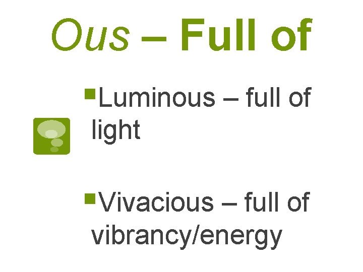 Ous – Full of §Luminous – full of light §Vivacious – full of vibrancy/energy