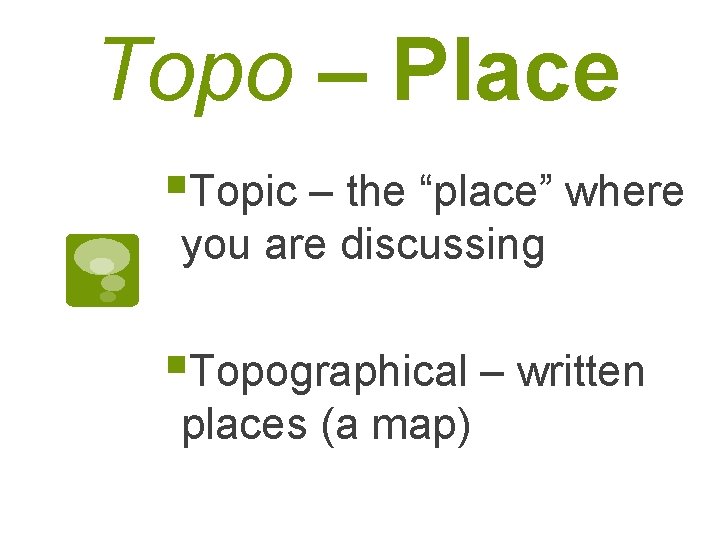 Topo – Place §Topic – the “place” where you are discussing §Topographical – written