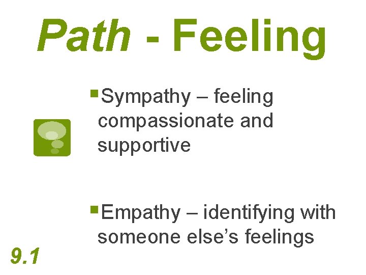 Path - Feeling §Sympathy – feeling compassionate and supportive §Empathy – identifying with 9.